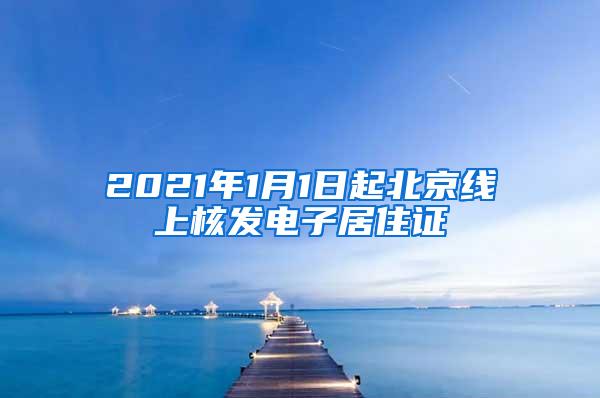 2021年1月1日起北京线上核发电子居住证