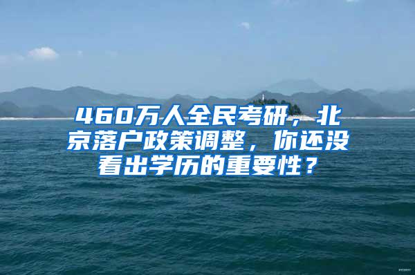 460万人全民考研，北京落户政策调整，你还没看出学历的重要性？