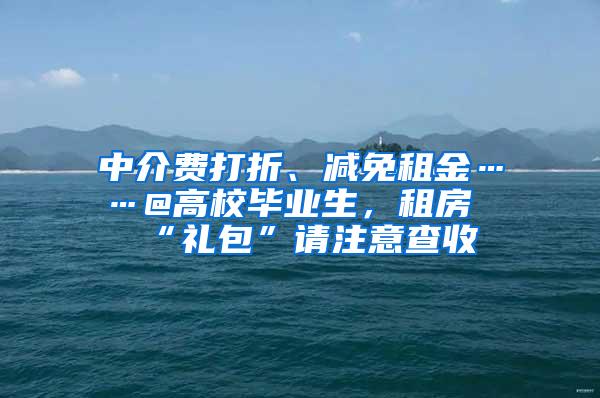 中介费打折、减免租金……@高校毕业生，租房“礼包”请注意查收