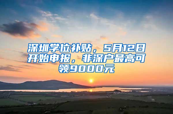 深圳学位补贴，5月12日开始申报，非深户最高可领9000元