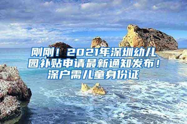 刚刚！2021年深圳幼儿园补贴申请最新通知发布！深户需儿童身份证