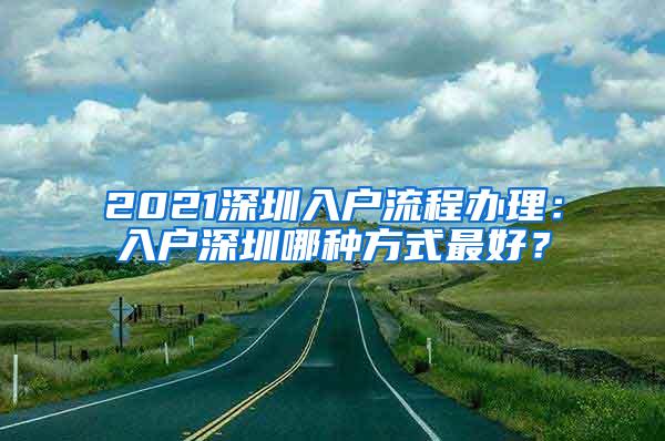 2021深圳入户流程办理：入户深圳哪种方式最好？