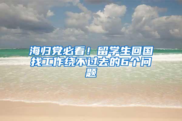 海归党必看！留学生回国找工作绕不过去的6个问题