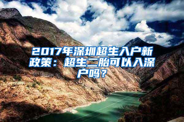 2017年深圳超生入户新政策：超生二胎可以入深户吗？