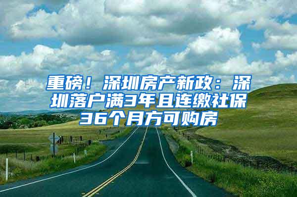 重磅！深圳房产新政：深圳落户满3年且连缴社保36个月方可购房