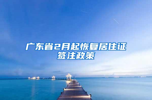 广东省2月起恢复居住证签注政策