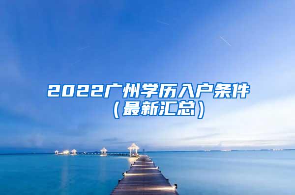 2022广州学历入户条件（最新汇总）