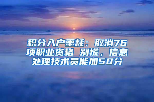 积分入户噩耗：取消76项职业资格 别慌，信息处理技术员能加50分