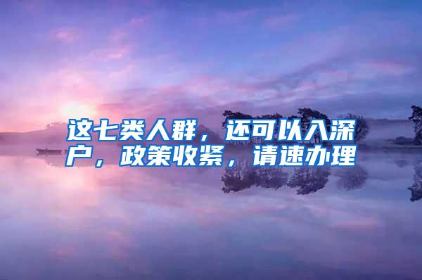 这七类人群，还可以入深户，政策收紧，请速办理