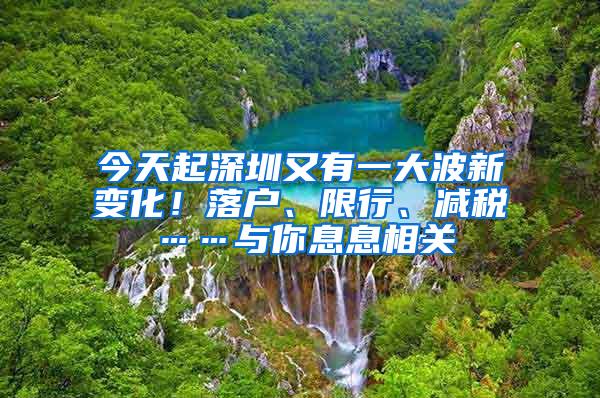 今天起深圳又有一大波新变化！落户、限行、减税……与你息息相关