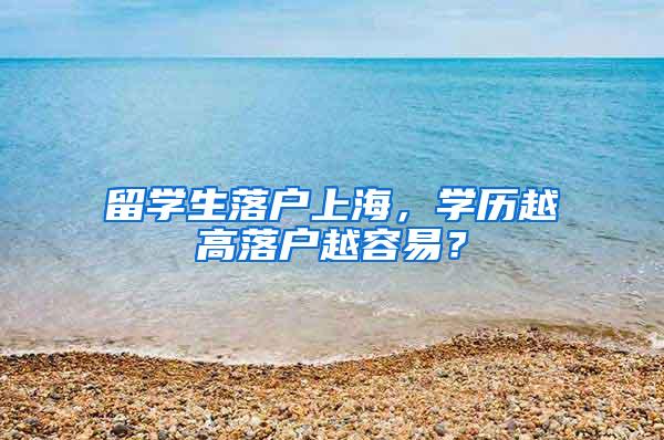 留学生落户上海，学历越高落户越容易？