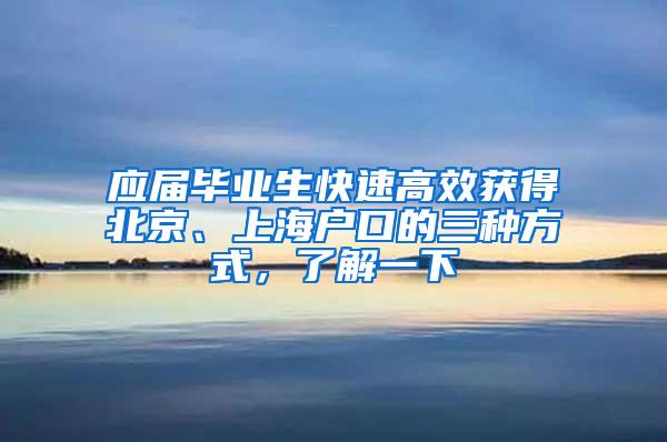 应届毕业生快速高效获得北京、上海户口的三种方式，了解一下