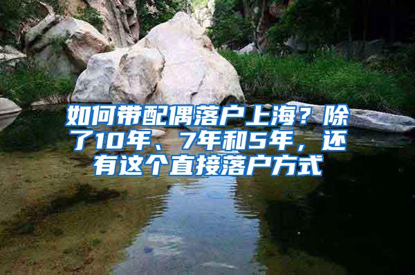 如何带配偶落户上海？除了10年、7年和5年，还有这个直接落户方式