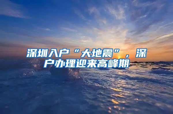 深圳入户“大地震”，深户办理迎来高峰期