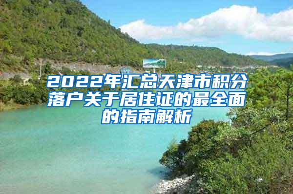 2022年汇总天津市积分落户关于居住证的最全面的指南解析