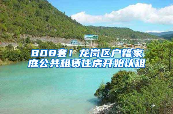 808套！龙岗区户籍家庭公共租赁住房开始认租