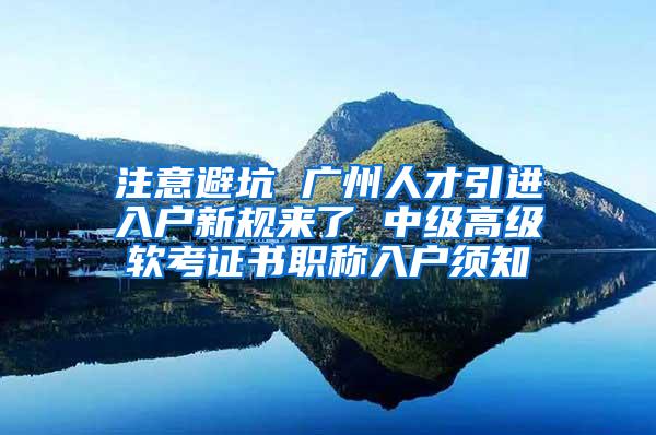 注意避坑 广州人才引进入户新规来了 中级高级软考证书职称入户须知