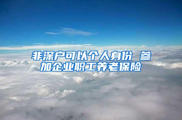 非深户可以个人身份 参加企业职工养老保险