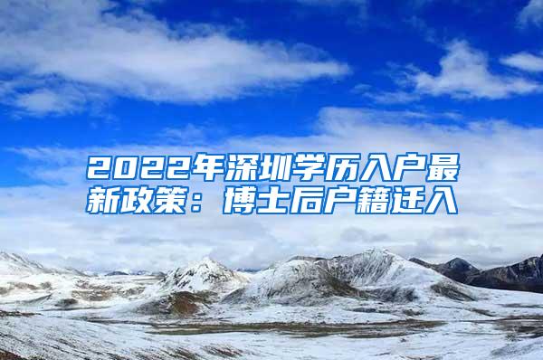 2022年深圳学历入户最新政策：博士后户籍迁入