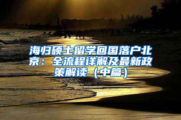 海归硕士留学回国落户北京：全流程详解及最新政策解读（中篇）