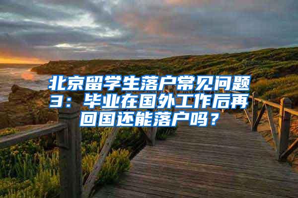 北京留学生落户常见问题3：毕业在国外工作后再回国还能落户吗？