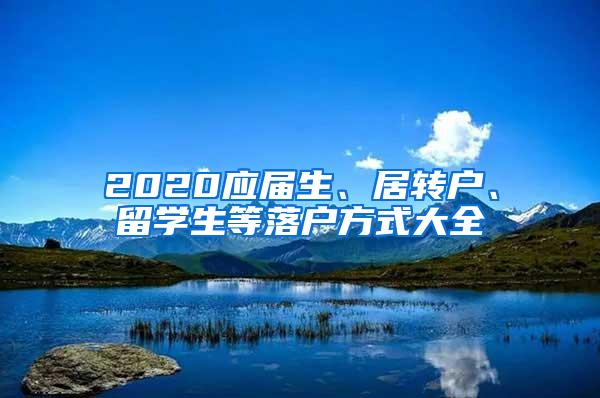 2020应届生、居转户、留学生等落户方式大全