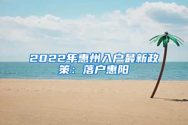 2022年惠州入户最新政策：落户惠阳