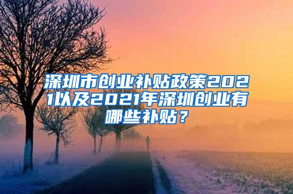 深圳市创业补贴政策2021以及2021年深圳创业有哪些补贴？