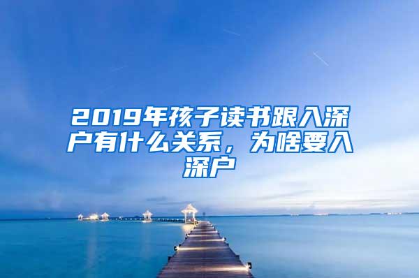 2019年孩子读书跟入深户有什么关系，为啥要入深户