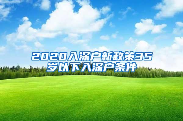 2020入深户新政策35岁以下入深户条件