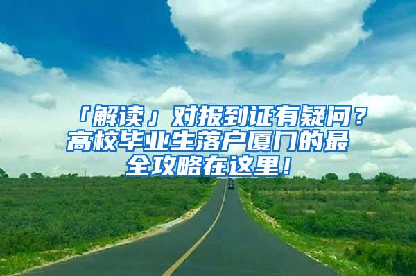 「解读」对报到证有疑问？高校毕业生落户厦门的最全攻略在这里！