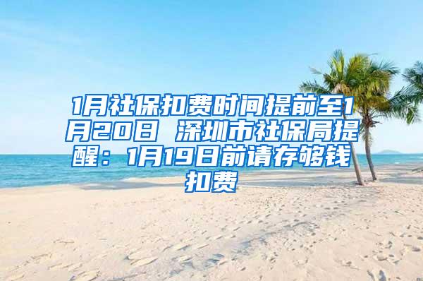 1月社保扣费时间提前至1月20日 深圳市社保局提醒：1月19日前请存够钱扣费