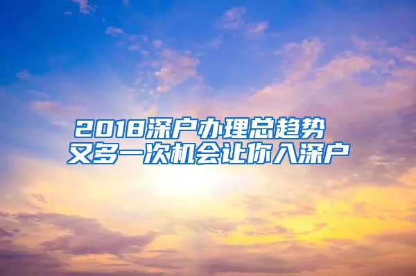 2018深户办理总趋势 又多一次机会让你入深户