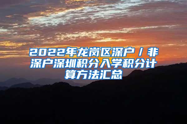 2022年龙岗区深户／非深户深圳积分入学积分计算方法汇总