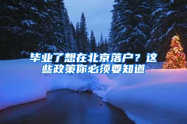 毕业了想在北京落户？这些政策你必须要知道