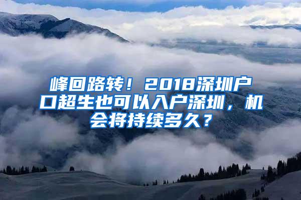 峰回路转！2018深圳户口超生也可以入户深圳，机会将持续多久？