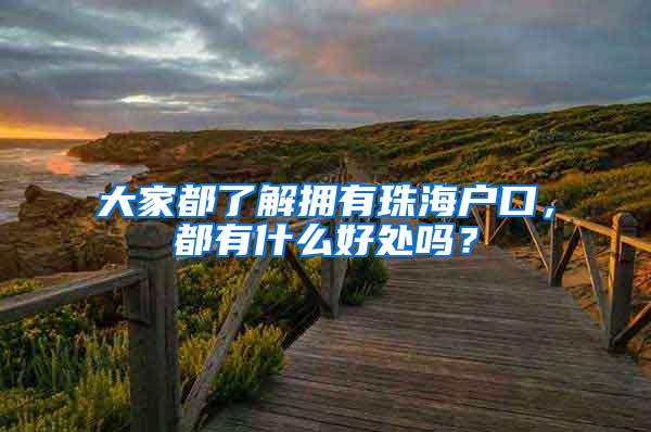 大家都了解拥有珠海户口，都有什么好处吗？