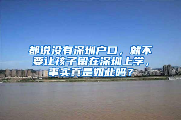 都说没有深圳户口，就不要让孩子留在深圳上学，事实真是如此吗？