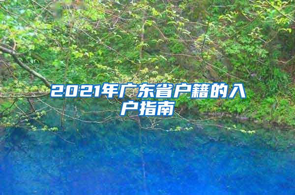 2021年广东省户籍的入户指南