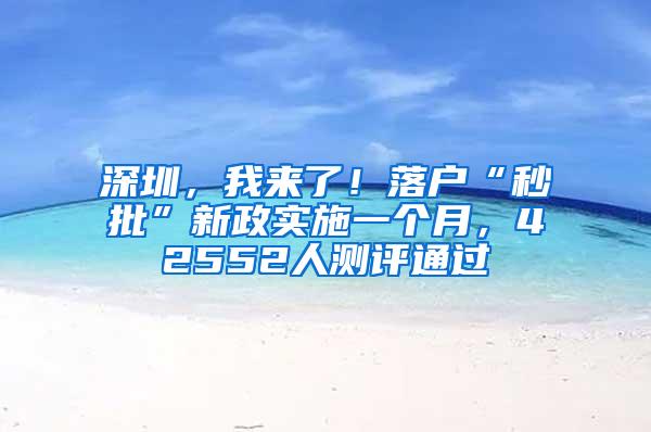 深圳，我来了！落户“秒批”新政实施一个月，42552人测评通过