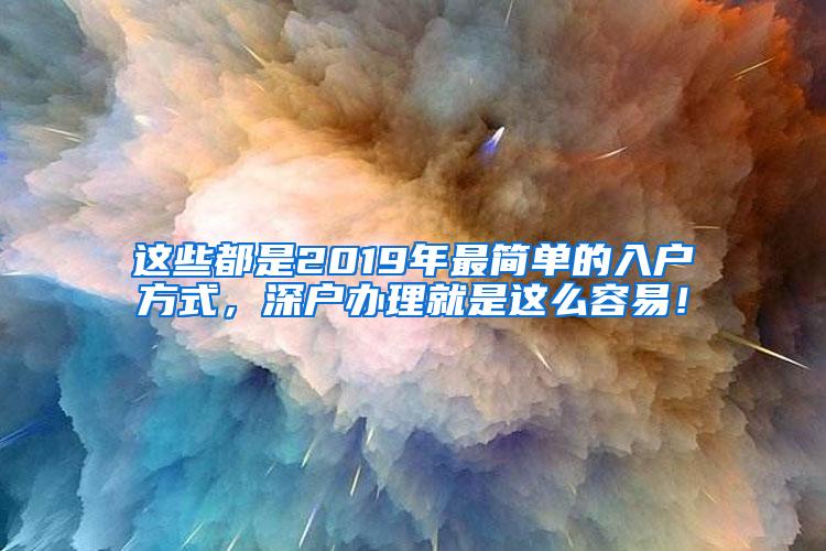 这些都是2019年最简单的入户方式，深户办理就是这么容易！