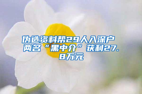 伪造资料帮29人入深户 两名“黑中介”获利27.8万元