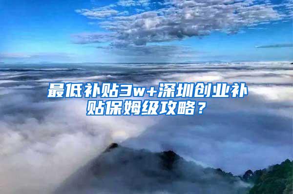 最低补贴3w+深圳创业补贴保姆级攻略？