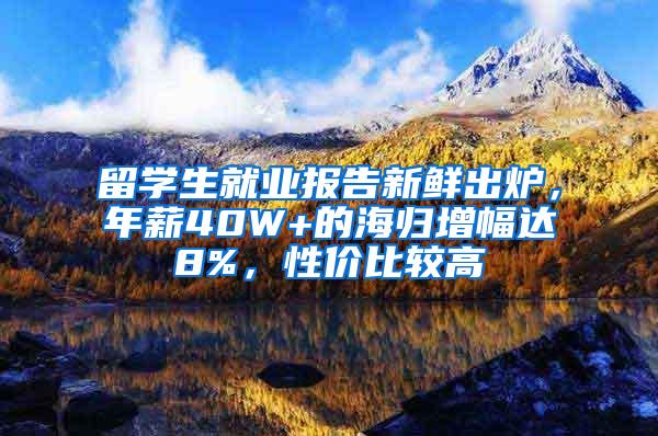 留学生就业报告新鲜出炉，年薪40W+的海归增幅达8%，性价比较高