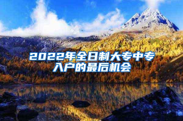 2022年全日制大专中专入户的最后机会