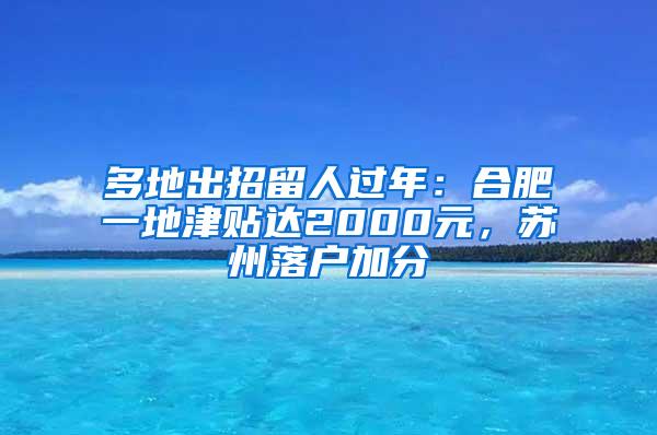 多地出招留人过年：合肥一地津贴达2000元，苏州落户加分