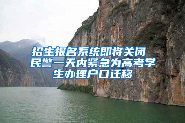 招生报名系统即将关闭 民警一天内紧急为高考学生办理户口迁移