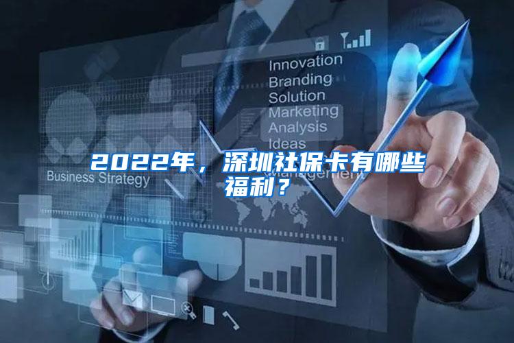 2022年，深圳社保卡有哪些福利？