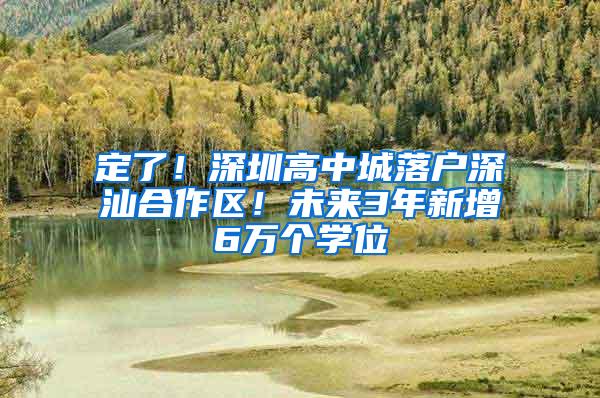 定了！深圳高中城落户深汕合作区！未来3年新增6万个学位