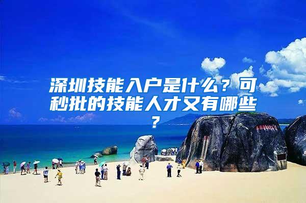 深圳技能入户是什么？可秒批的技能人才又有哪些？